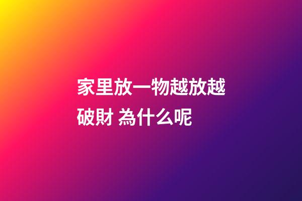 家里放一物越放越破財 為什么呢